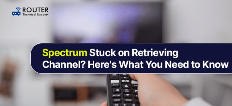 Spectrum Stuck on Retrieving Channel? Here's What You Need to Know