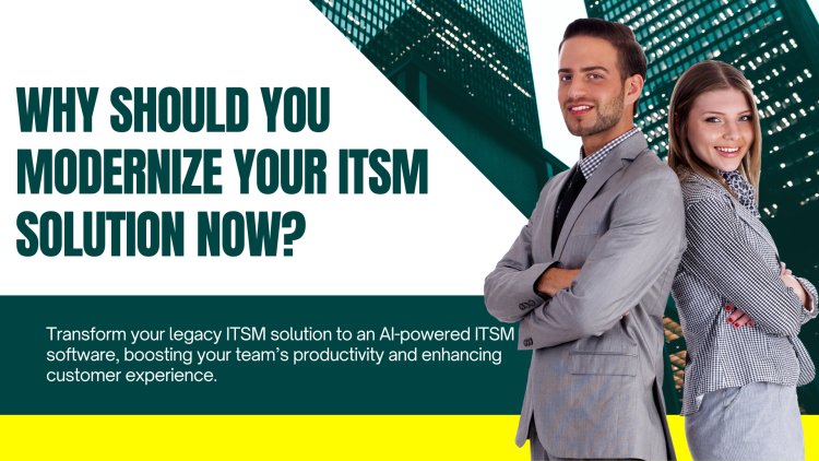 Why should you modernize your ITSM solution NOW?