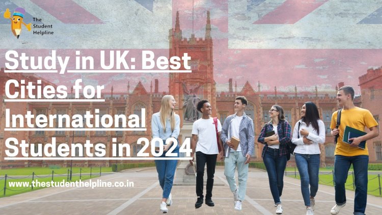 Study in UK: Best Cities for International Students in 2024