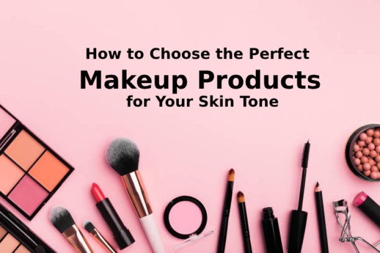 How to Choose the Perfect Makeup Products for Your Skin Tone