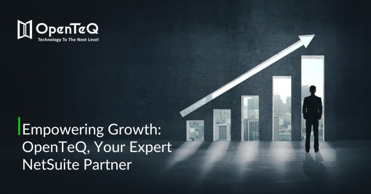 Empowering Growth: OpenTeQ, Your Expert NetSuite Partner