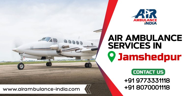 24/7 Air Ambulance Services in Jamshedpur for Emergency Medical Care