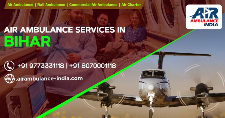 Swift and Safe Air Ambulance Services in Bihar