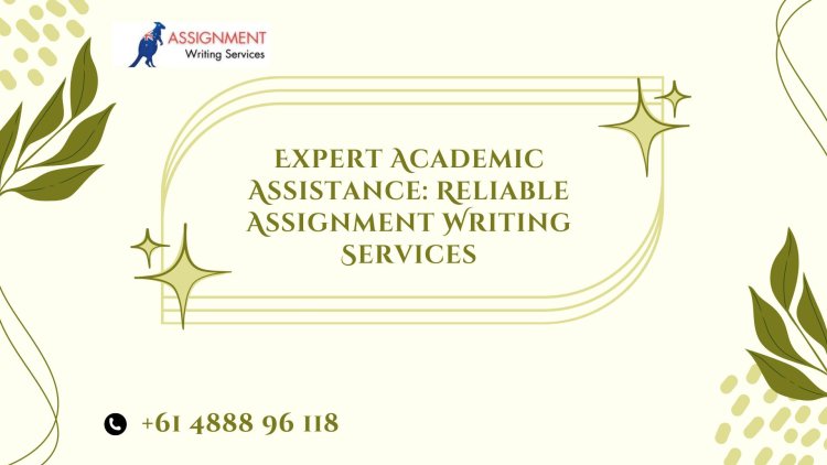 Expert Academic Assistance: Reliable Assignment Writing Services