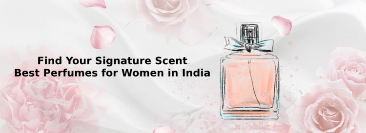 Find Your Signature Scent: Best Perfumes for Women in India