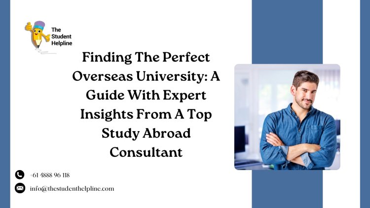 Finding The Perfect Overseas University: A Guide With Expert Insights From A Top Study Abroad Consultant