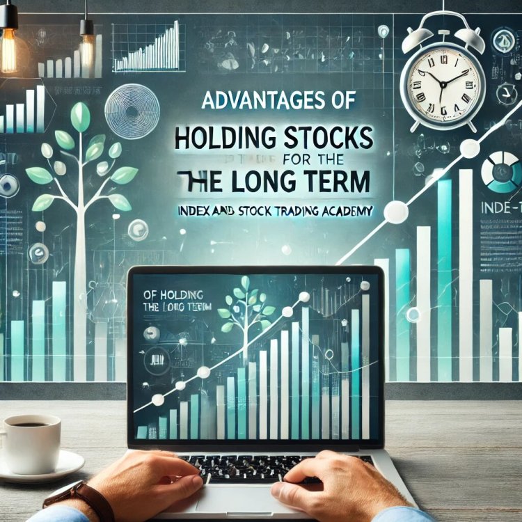 Advantages of Holding Stocks for the Long Term | Index and Stock Trading Academy