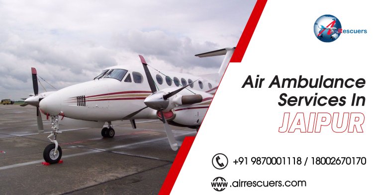 Air Ambulance Services In Jaipur | Air Rescuers