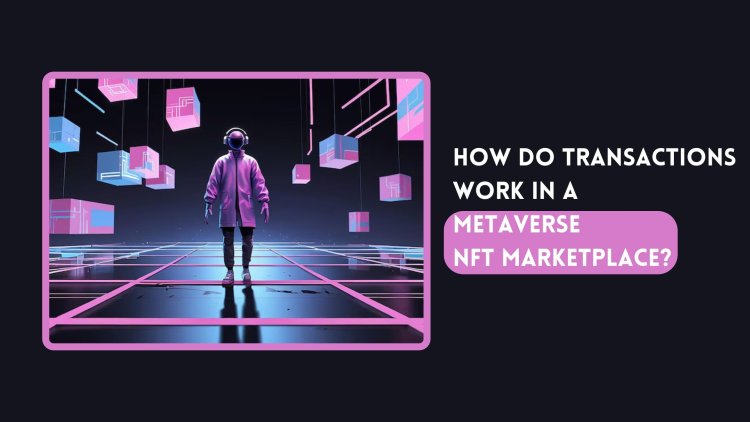 How do transactions work in a metaverse NFT marketplace?