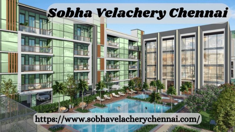 Sobha Velachery Chennai | 3, 4 & 5 BHK Residences