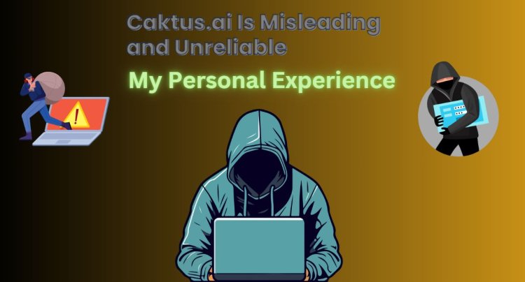 Caktus.ai Is Misleading and Unreliable: My Personal Experience