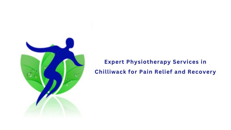 Expert Physiotherapy Services in Chilliwack for Pain Relief and Recovery