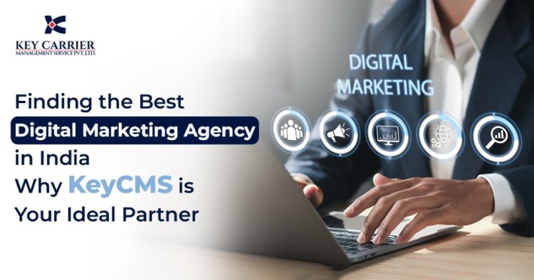 Finding the Best Digital Marketing Agency in India: Why KeyCMS is Your Ideal Partner.