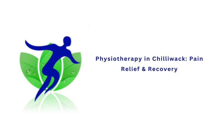 Physiotherapy in Chilliwack: Pain Relief & Recovery