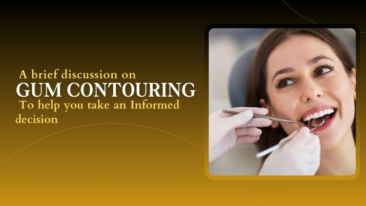 A brief discussion on gum contouring to help you take an informed decision