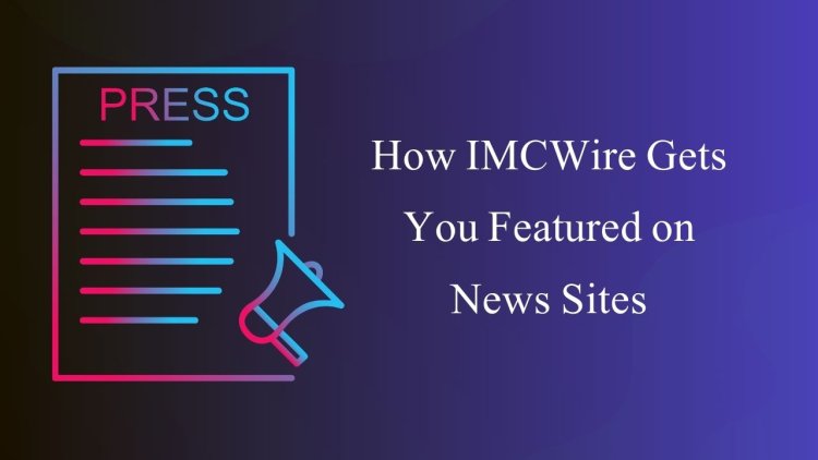 Get Featured on News Sites with IMCWire – The Best Press Release Distribution Platform