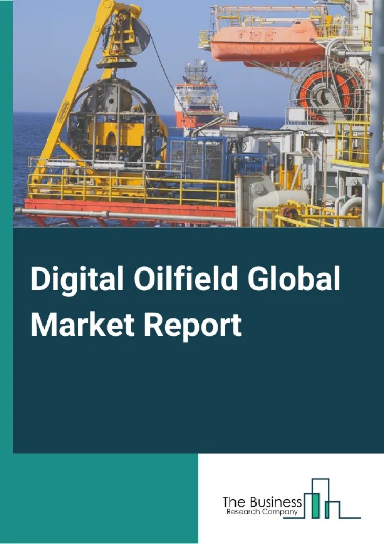 Digital Oilfield Global Market Focus on Opportunities, Development Strategy, Future Plans, and Trends by Forecast 2033