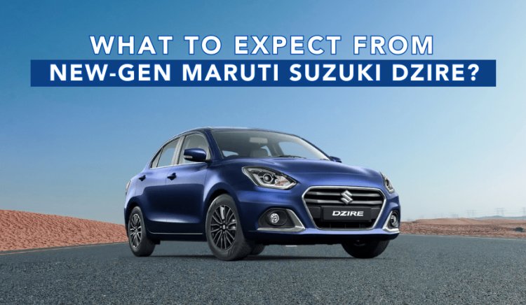 What to Expect from New-Gen Maruti Suzuki Dzire?