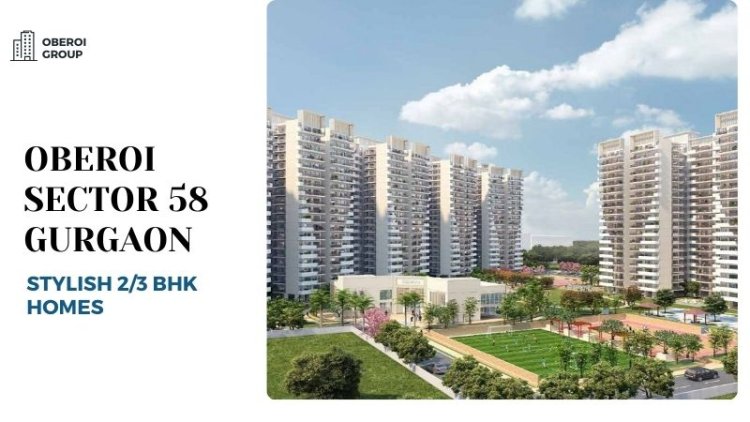 Oberoi Sector 58 Gurgaon | Stylish 2/3 BHK Homes