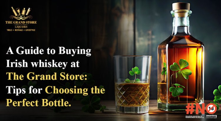 A Guide to Buying Irish whiskey at The Grand Store: Tips for Choosing the Perfect Bottle