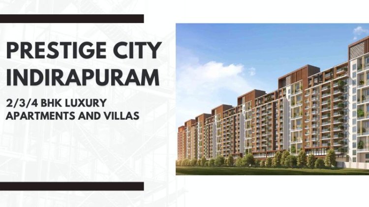 Prestige City Indirapuram |Modern HomesFor Lifestyle