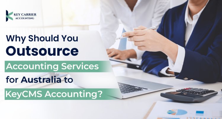 Why Should You Outsource Accounting Services for Australia to KeyCMS Accounting?