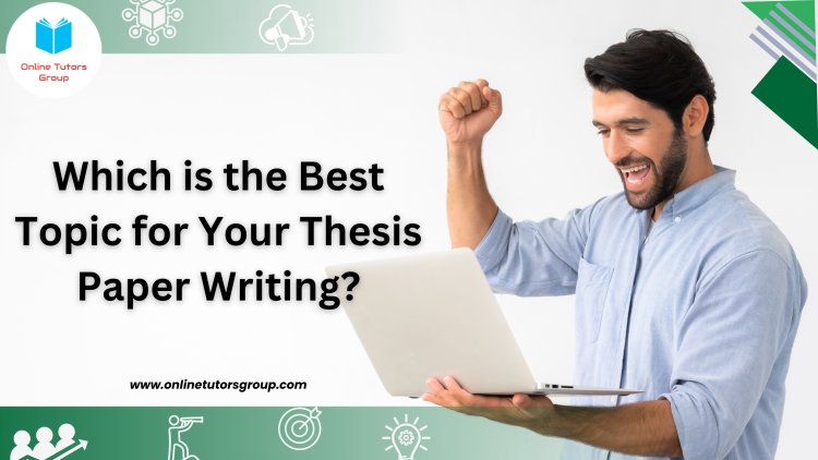 Which is the Best Topic for Your Thesis Paper Writing?