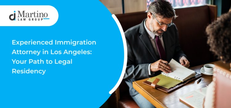 Experienced Immigration Attorney in Los Angeles: Your Path to Legal Residency