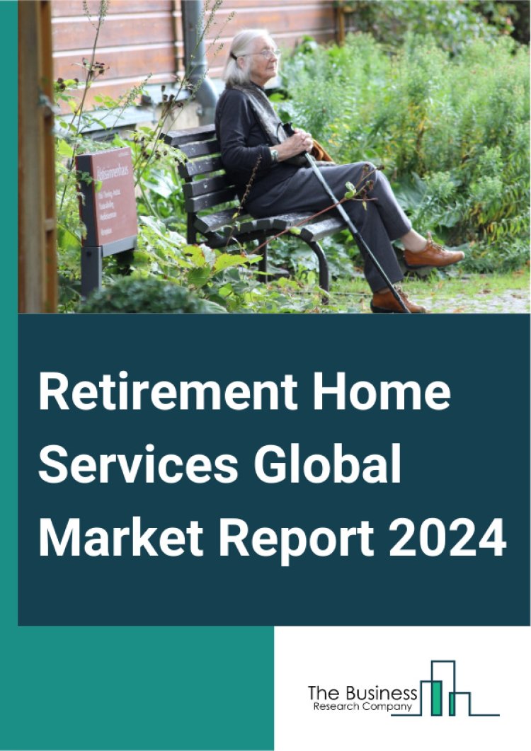 Retirement Home Services Global Market Expected reach $8.96 Billion at a CAGR 4.9% By 2028