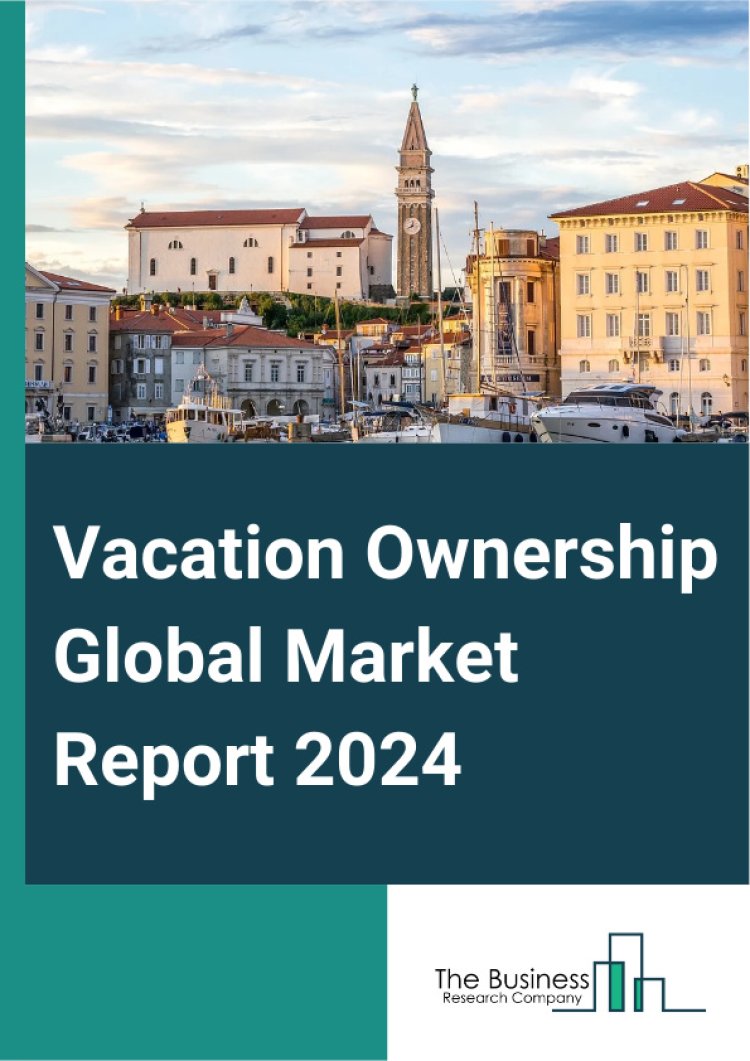 Vacation Ownership Global Market Overview, Driving Factors, Future Trends, Key Players and Growth Opportunities And Forecast By 2033