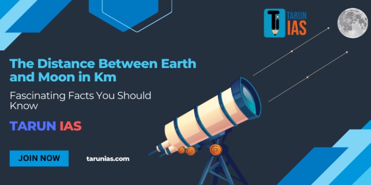 Distance Between Earth and Moon in Km: Interesting Facts You Should Know