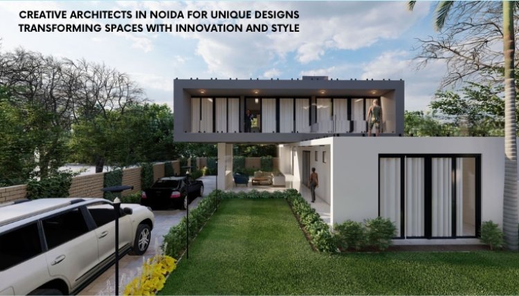 Creative Architects in Noida for Unique Designs: Transforming Spaces with Innovation and Style