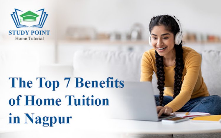 The Top 7 Benefits of Home Tuition in Nagpur