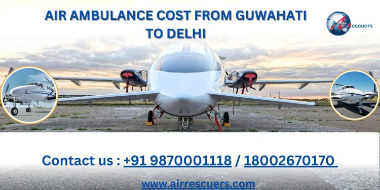 Air Ambulance Cost from Guwahati to Delhi: Affordable and Reliable Medical Transport