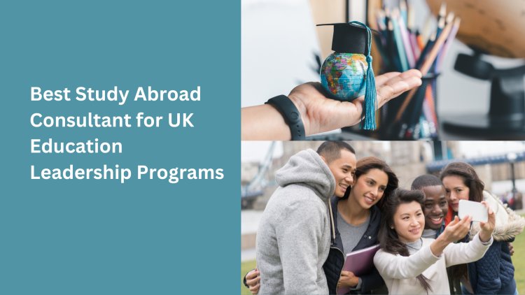 Best Study Abroad Consultant for UK Education Leadership Programs