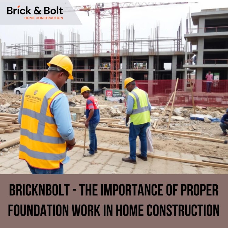 BricknBolt - The Importance of Proper Foundation Work in Home Construction