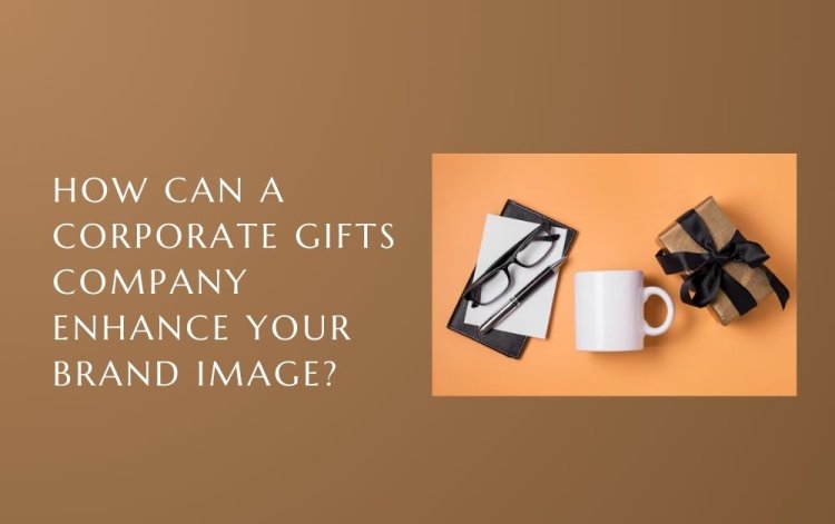 How Can a Corporate Gifts Company Enhance Your Brand Image?