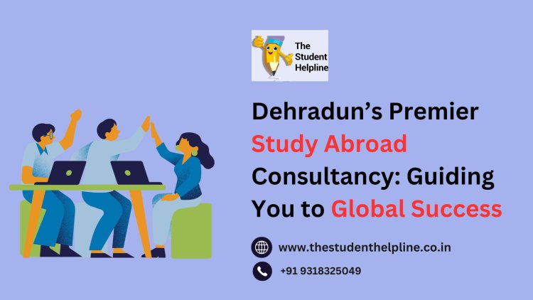 Dehradun’s Premier Study Abroad Consultancy: Guiding You to Global Success