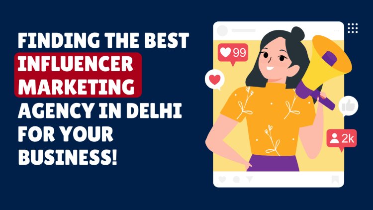 Finding the Best Influencer Marketing Agency in Delhi for Your Business!