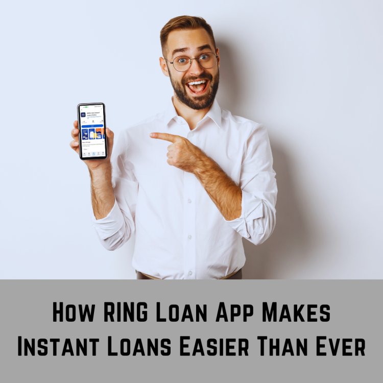 How RING Loan App Makes Instant Loans Easier Than Ever