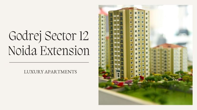 Godrej Sector 12 Noida Extension | Buy Luxurious Flats