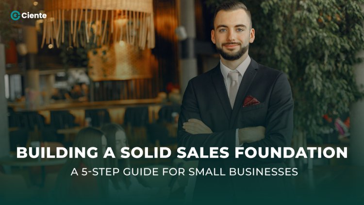 Building a Solid Sales Foundation: A 5-Step Guide for Small Businesses