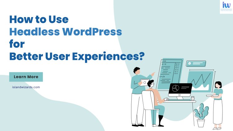 How to Use Headless WordPress for Better User Experiences? | Island Wizards