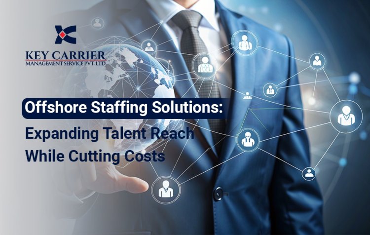 Offshore Staffing Solutions: Expanding Talent Reach While Cutting Costs