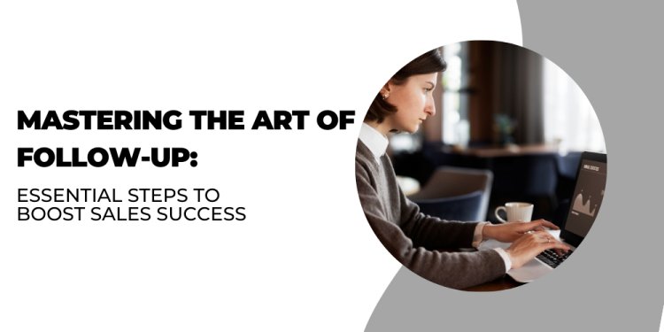 Mastering the Art of Follow-Up: Essential Steps to Boost Sales Success