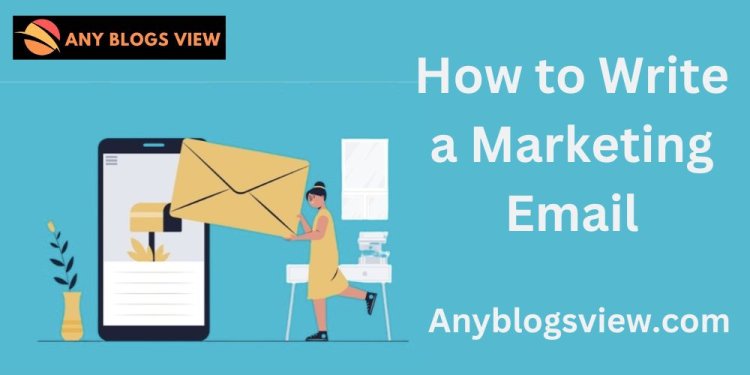 A Complete Guide on How to Write a Marketing Email That Converts