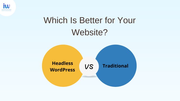 Headless WordPress vs. Traditional: Which Is Better for Your Website?