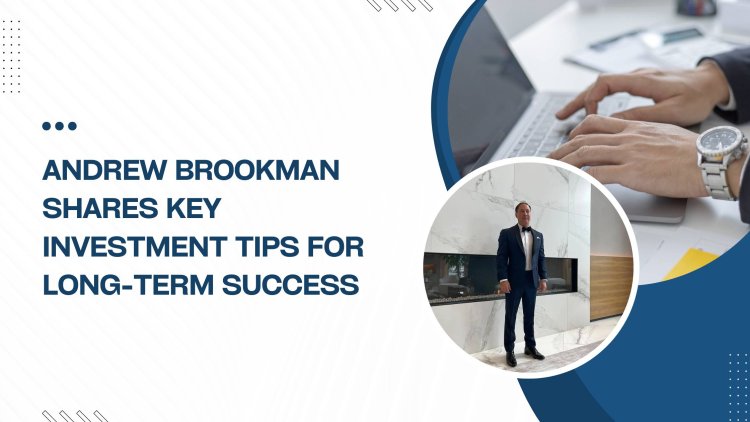 Andrew Brookman Shares Key Investment Tips for Long-Term Success