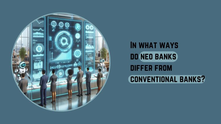 In what ways do neo banks differ from conventional banks?