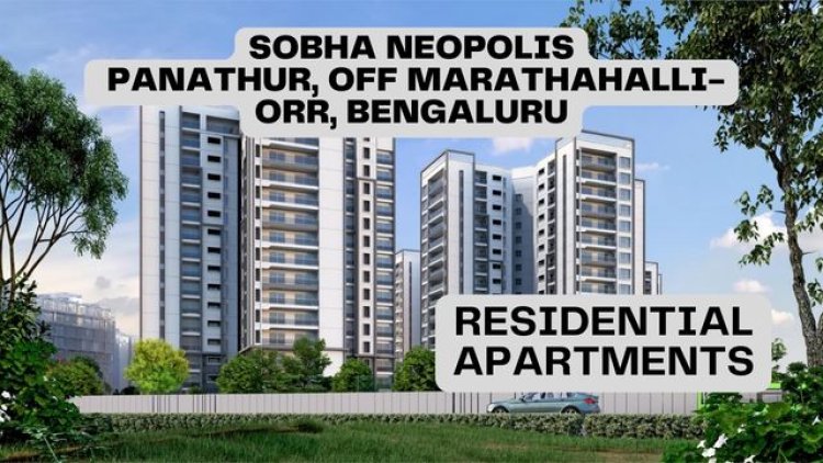 Sobha Neopolis: A Premium Residential Project in Panathur, Bengaluru